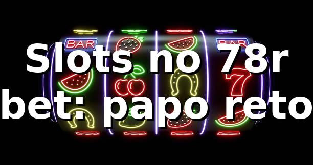 Slots no 78r bet: papo reto 🎰 1 Slots no 78r bet: papo reto 🎰